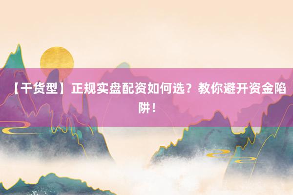 【干货型】正规实盘配资如何选？教你避开资金陷阱！