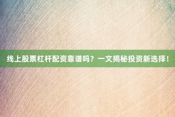 线上股票杠杆配资靠谱吗？一文揭秘投资新选择！