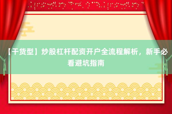 【干货型】炒股杠杆配资开户全流程解析，新手必看避坑指南