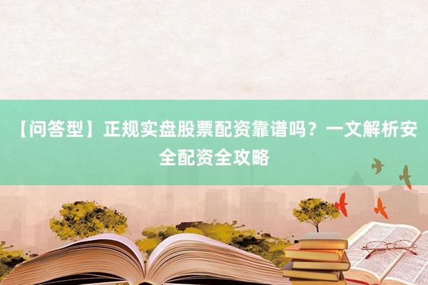 【问答型】正规实盘股票配资靠谱吗？一文解析安全配资全攻略