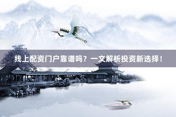 线上配资门户靠谱吗？一文解析投资新选择！