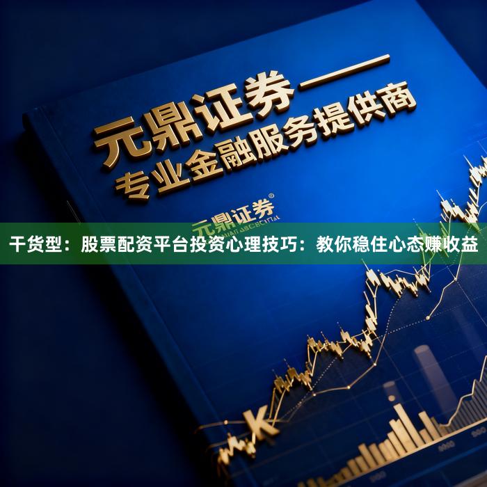 干货型：股票配资平台投资心理技巧：教你稳住心态赚收益