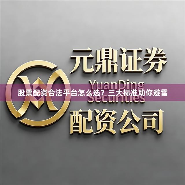 股票配资合法平台怎么选？三大标准助你避雷