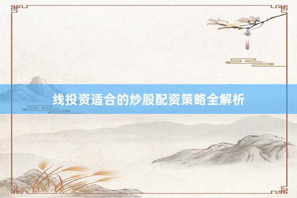 线投资适合的炒股配资策略全解析