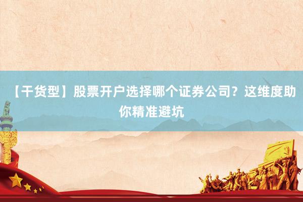 【干货型】股票开户选择哪个证券公司？这维度助你精准避坑