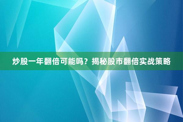 炒股一年翻倍可能吗？揭秘股市翻倍实战策略