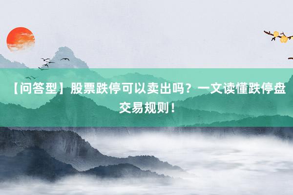 【问答型】股票跌停可以卖出吗？一文读懂跌停盘交易规则！