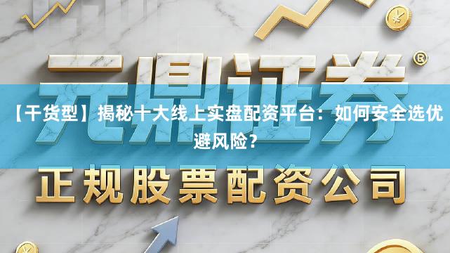 【干货型】揭秘十大线上实盘配资平台：如何安全选优避风险？
