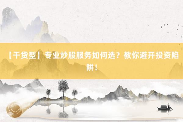 【干货型】专业炒股服务如何选？教你避开投资陷阱！