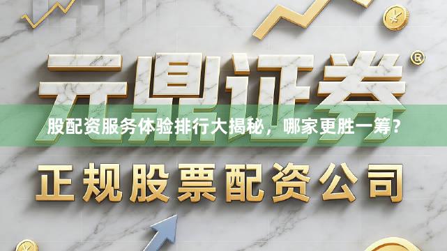 股配资服务体验排行大揭秘，哪家更胜一筹？
