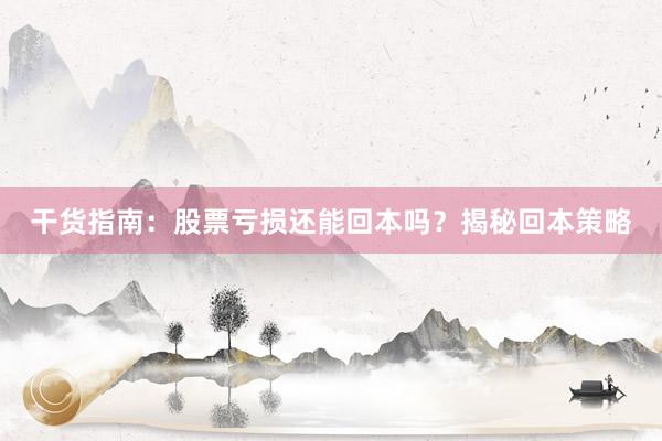 干货指南：股票亏损还能回本吗？揭秘回本策略