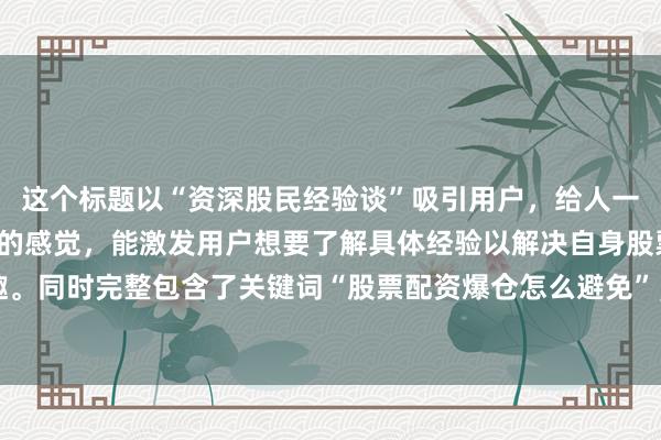 这个标题以“资深股民经验谈”吸引用户，给人一种经验丰富、值得信赖的感觉，能激发用户想要了解具体经验以解决自身股票配资爆仓问题的兴趣。同时完整包含了关键词“股票配资爆仓怎么避免”，符合SEO要求，且自然流畅，符合百度用户点击习惯。