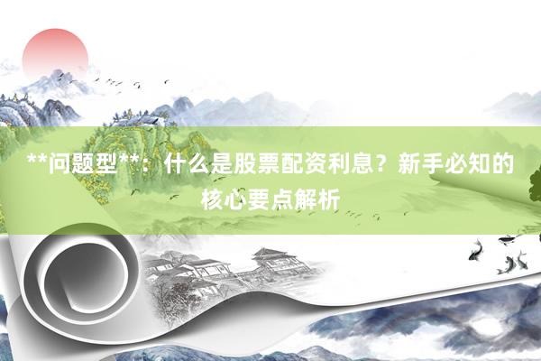 **问题型**：什么是股票配资利息？新手必知的核心要点解析