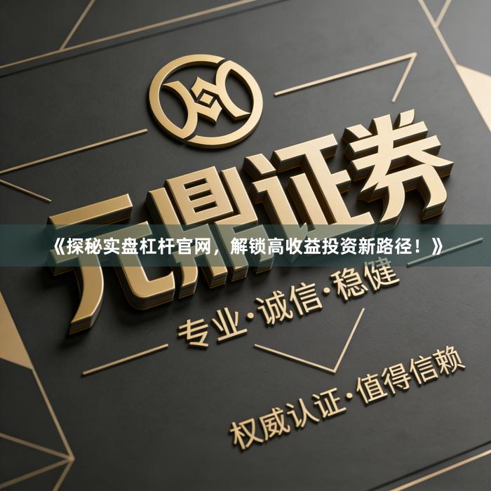 《探秘实盘杠杆官网，解锁高收益投资新路径！》