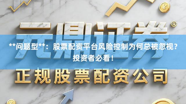 **问题型**：股票配资平台风险控制为何总被忽视？投资者必看！