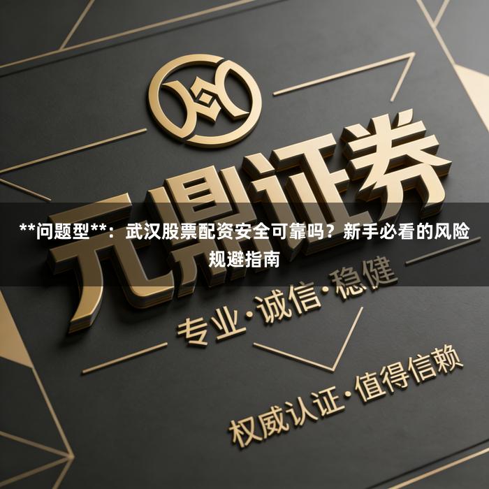 **问题型**：武汉股票配资安全可靠吗？新手必看的风险规避指南