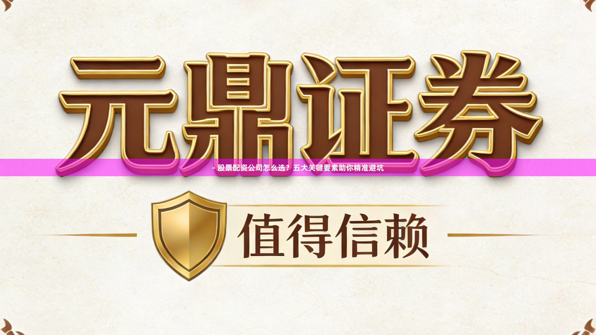 - 股票配资公司怎么选？五大关键要素助你精准避坑