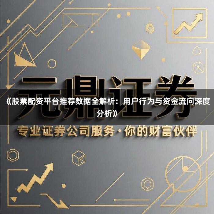 《股票配资平台推荐数据全解析：用户行为与资金流向深度分析》