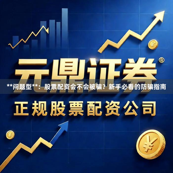 **问题型**：股票配资会不会被骗？新手必看的防骗指南