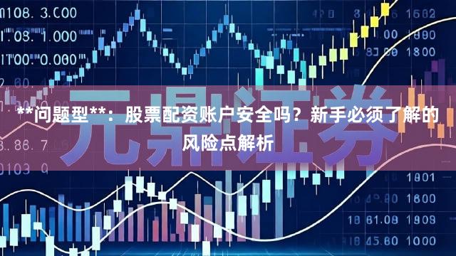 **问题型**：股票配资账户安全吗？新手必须了解的风险点解析