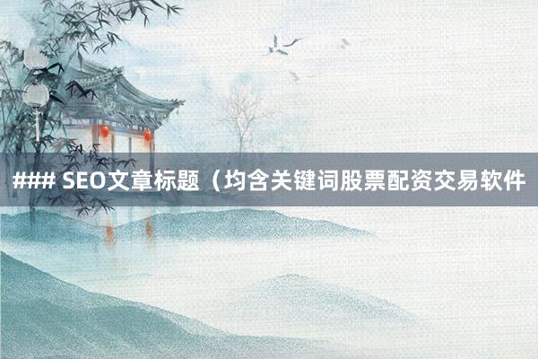 ### SEO文章标题（均含关键词股票配资交易软件