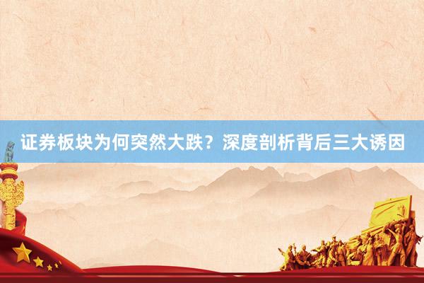 证券板块为何突然大跌？深度剖析背后三大诱因