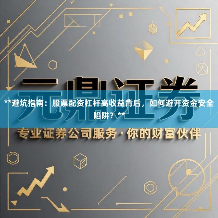 **避坑指南：股票配资杠杆高收益背后，如何避开资金安全陷阱？**