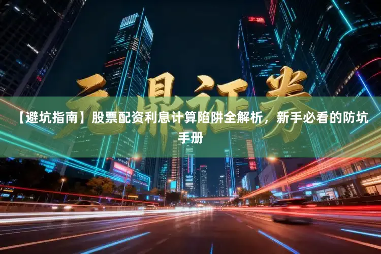 【避坑指南】股票配资利息计算陷阱全解析，新手必看的防坑手册