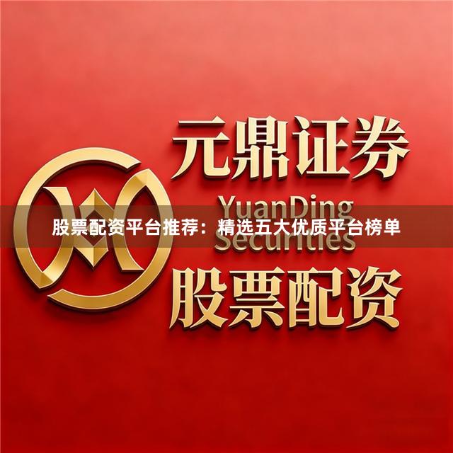 股票配资平台推荐：精选五大优质平台榜单