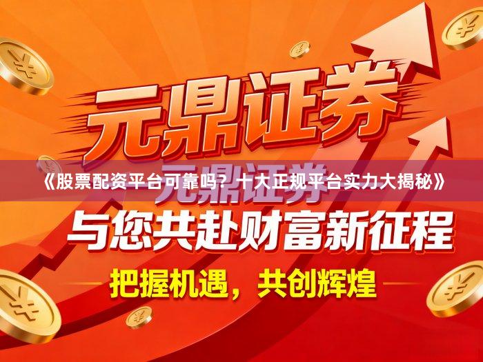 《股票配资平台可靠吗？十大正规平台实力大揭秘》