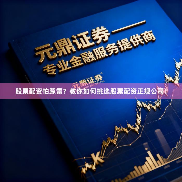 股票配资怕踩雷？教你如何挑选股票配资正规公司！