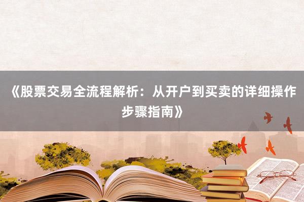 《股票交易全流程解析：从开户到买卖的详细操作步骤指南》
