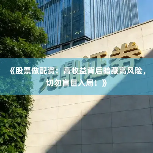 《股票做配资：高收益背后暗藏高风险，切勿盲目入局！》