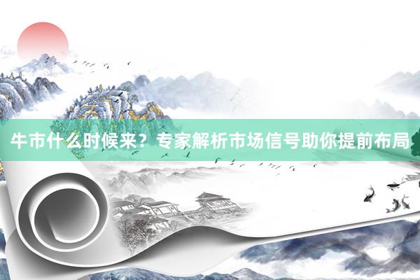 牛市什么时候来？专家解析市场信号助你提前布局