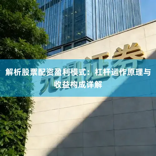 解析股票配资盈利模式：杠杆运作原理与收益构成详解