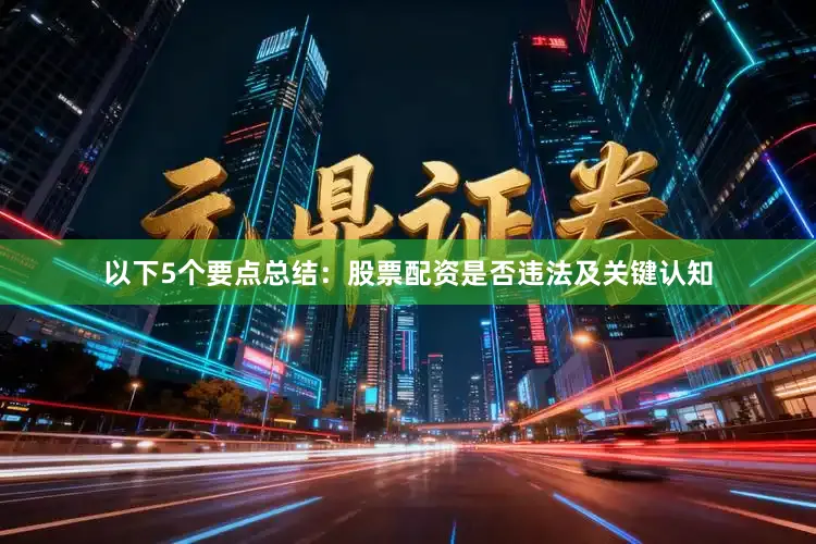 以下5个要点总结：股票配资是否违法及关键认知