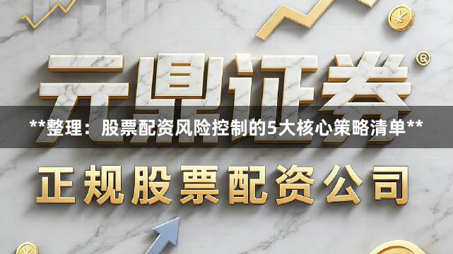 **整理：股票配资风险控制的5大核心策略清单**