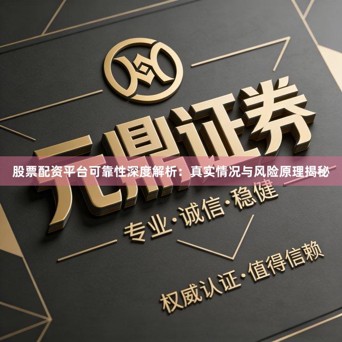 股票配资平台可靠性深度解析：真实情况与风险原理揭秘
