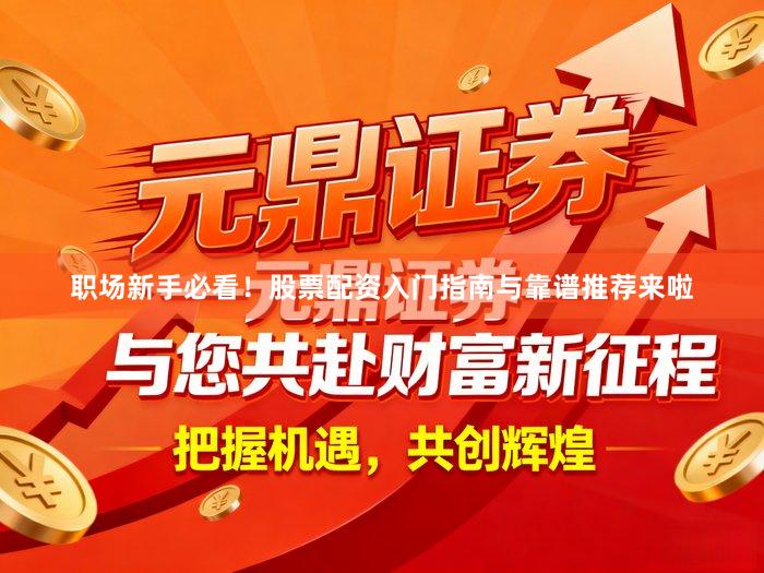 职场新手必看！股票配资入门指南与靠谱推荐来啦