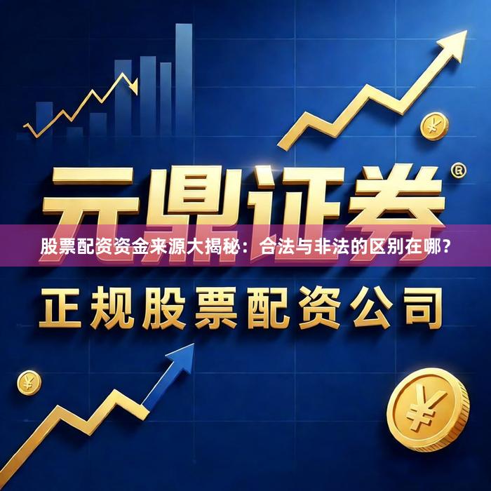股票配资资金来源大揭秘：合法与非法的区别在哪？