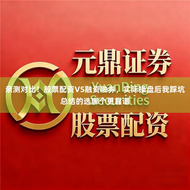 亲测对比！股票配资VS融资融券，实际操盘后我踩坑总结的选哪个更靠谱