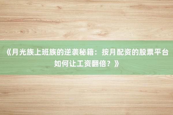 《月光族上班族的逆袭秘籍：按月配资的股票平台如何让工资翻倍？》
