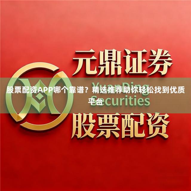 股票配资APP哪个靠谱？精选推荐助你轻松找到优质平台