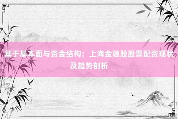 基于基本面与资金结构：上海金融股股票配资现状及趋势剖析