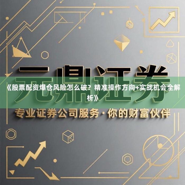 《股票配资爆仓风险怎么破？精准操作方向+实战机会全解析》