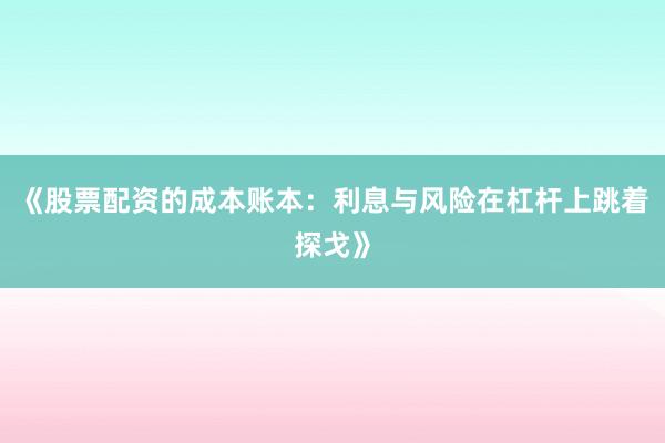 《股票配资的成本账本：利息与风险在杠杆上跳着探戈》
