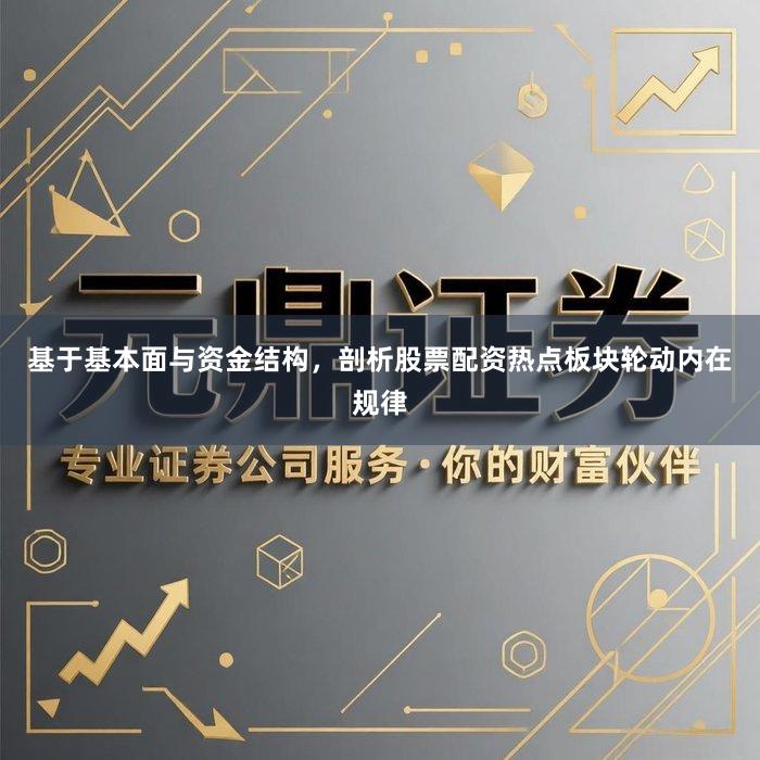 基于基本面与资金结构，剖析股票配资热点板块轮动内在规律