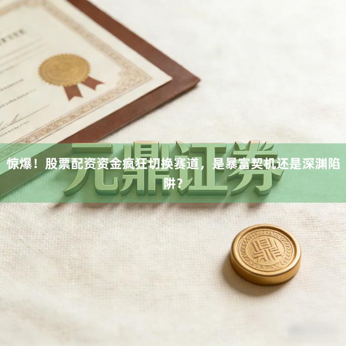 惊爆！股票配资资金疯狂切换赛道，是暴富契机还是深渊陷阱？