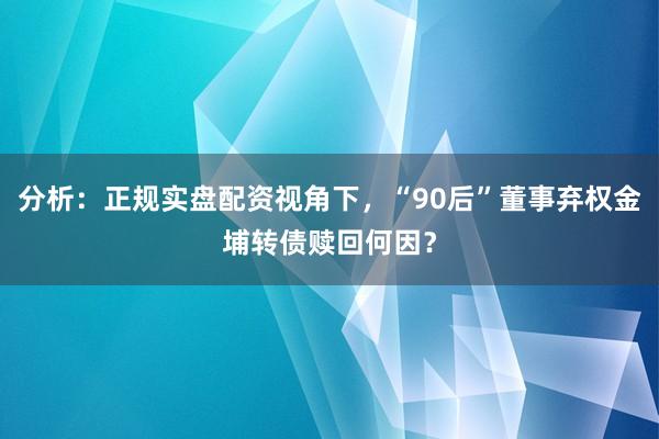 分析：正规实盘配资视角下，“90后”董事弃权金埔转债赎回何因？
