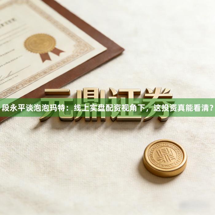 段永平谈泡泡玛特:线上实盘配资视角下,这投资真能看清?